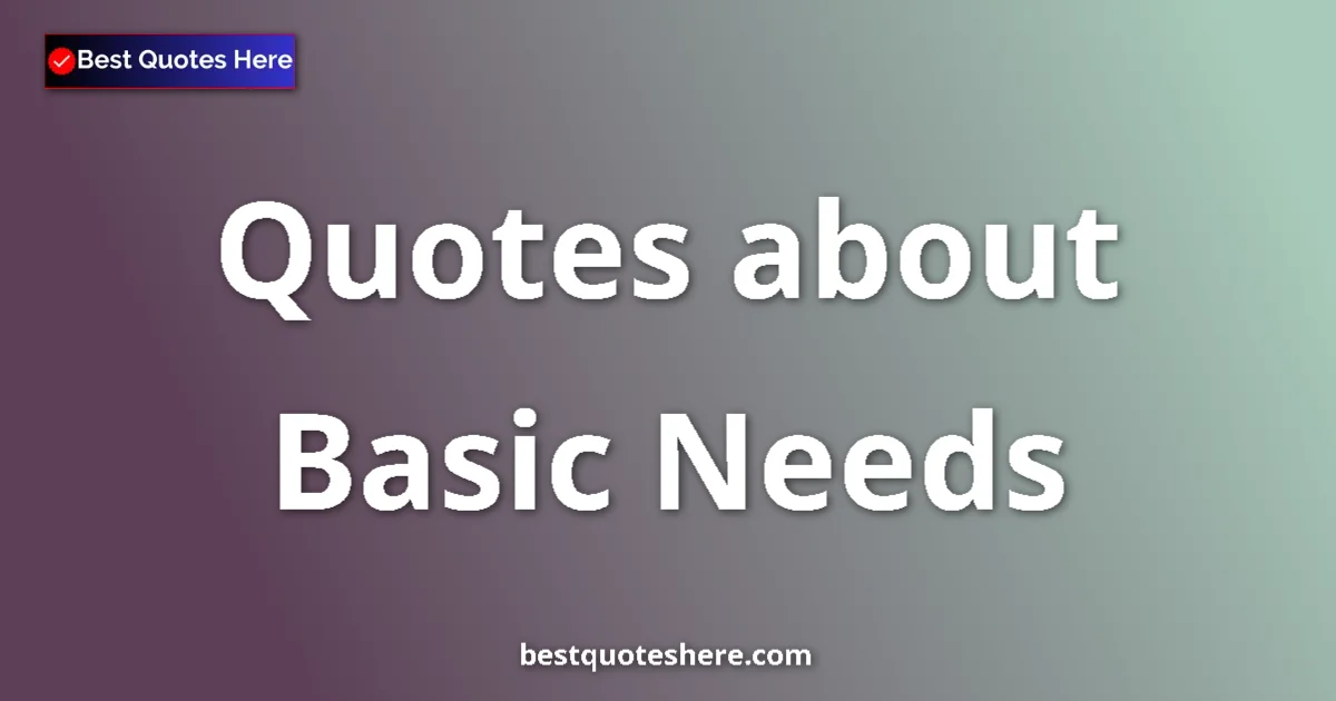Basic Needs Quotes & Wisdom Basic Needs quotes and sayings collection
