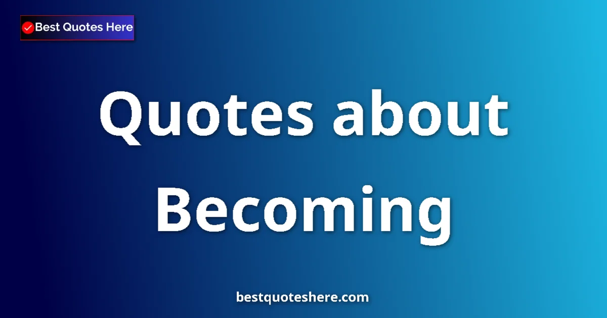 Becoming quotes and sayings collection