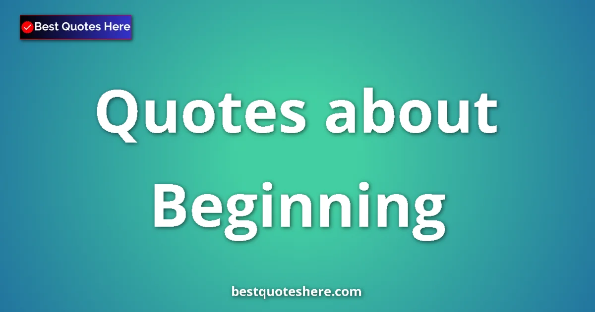 Beginning Quotes & Wisdom Beginning quotes and sayings collection