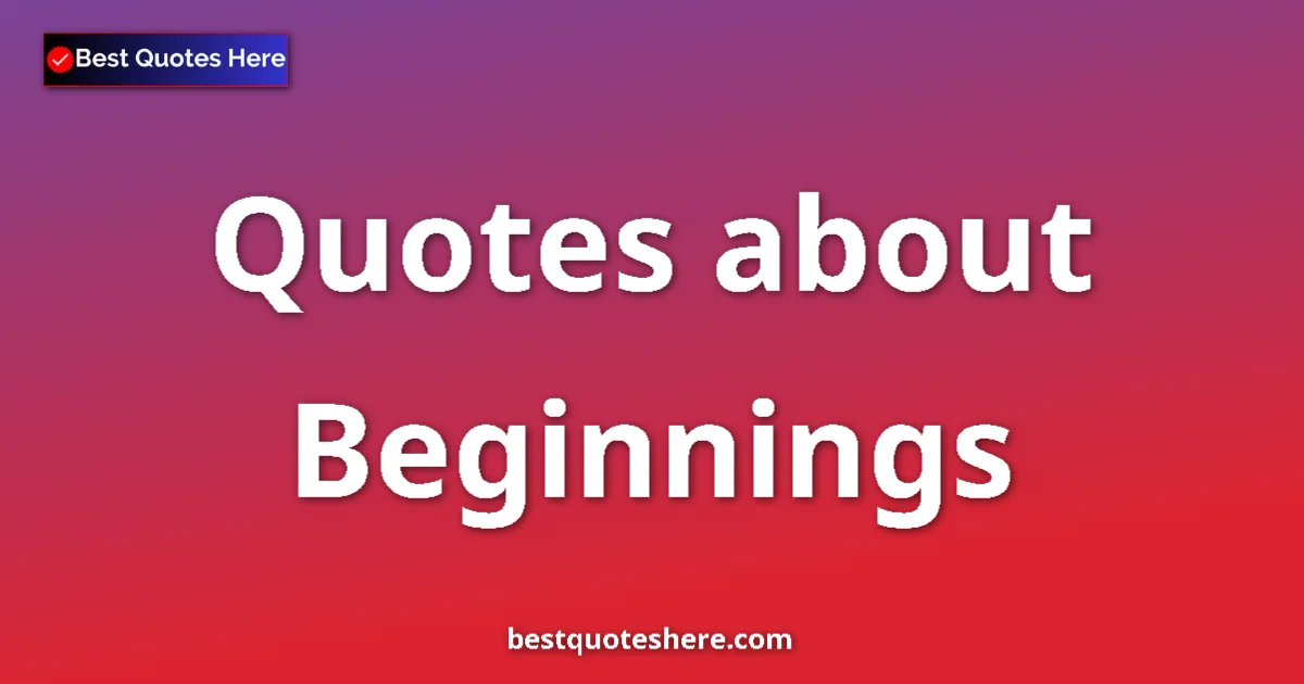 Beginnings quotes and sayings collection