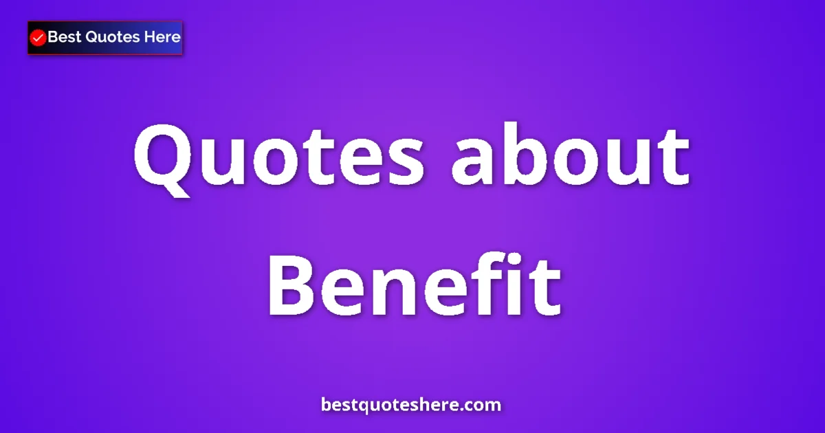 Benefit Quotes & Wisdom Benefit quotes and sayings collection