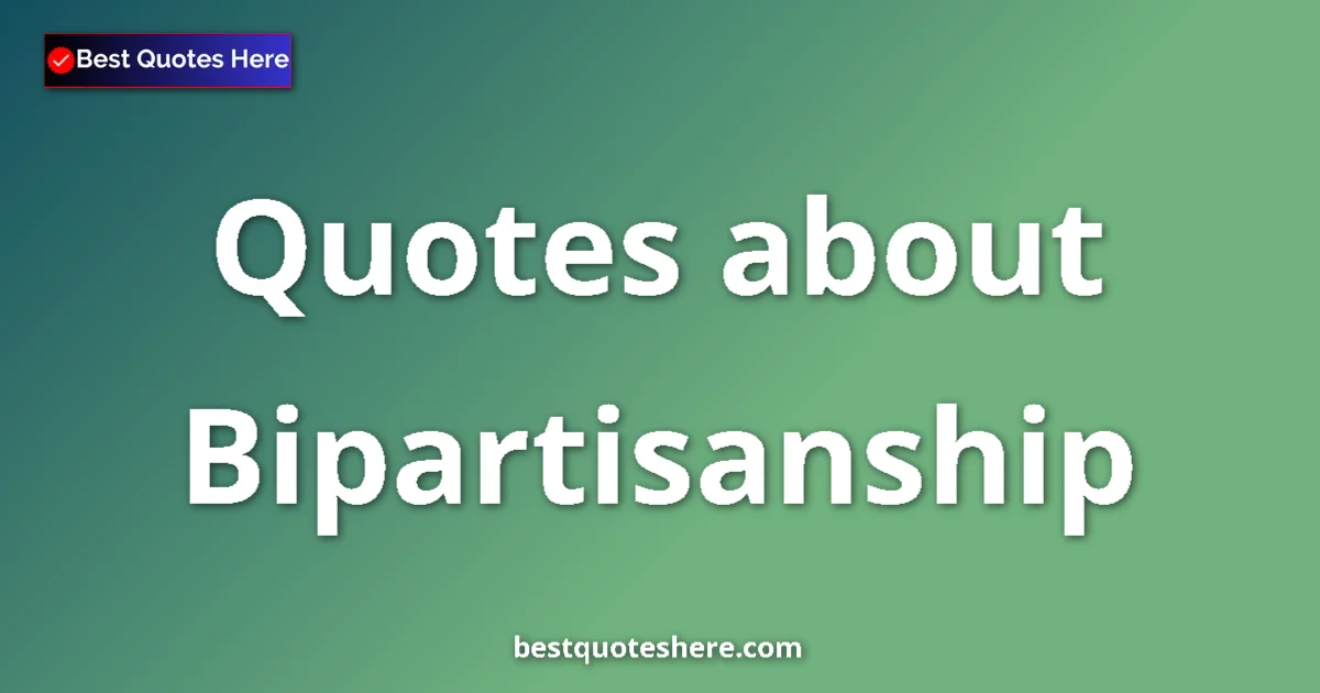 Bipartisanship quotes and sayings collection