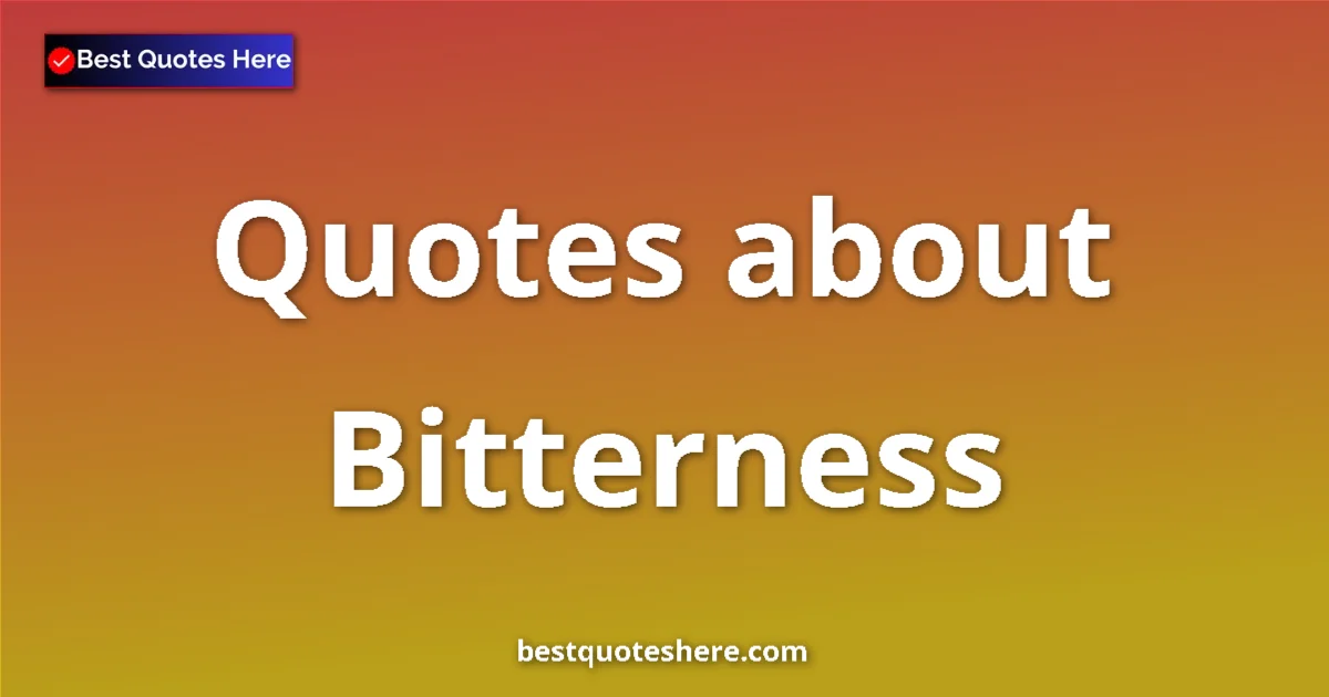 Bitterness Quotes & Wisdom Bitterness quotes and sayings collection