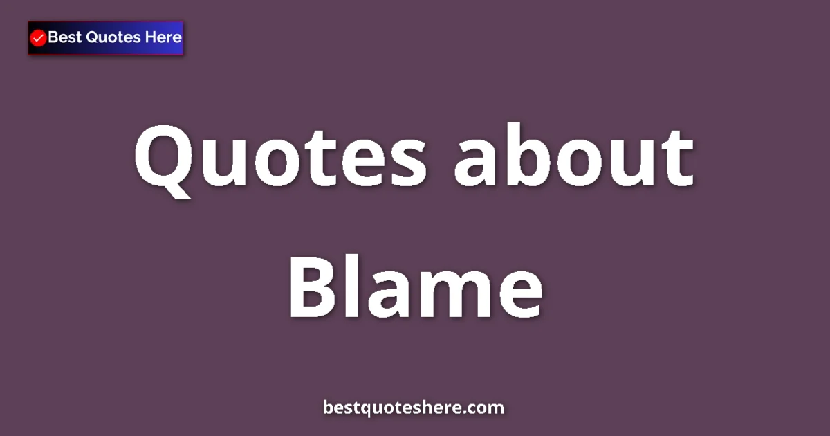 Blame Quotes & Wisdom Blame quotes and sayings collection
