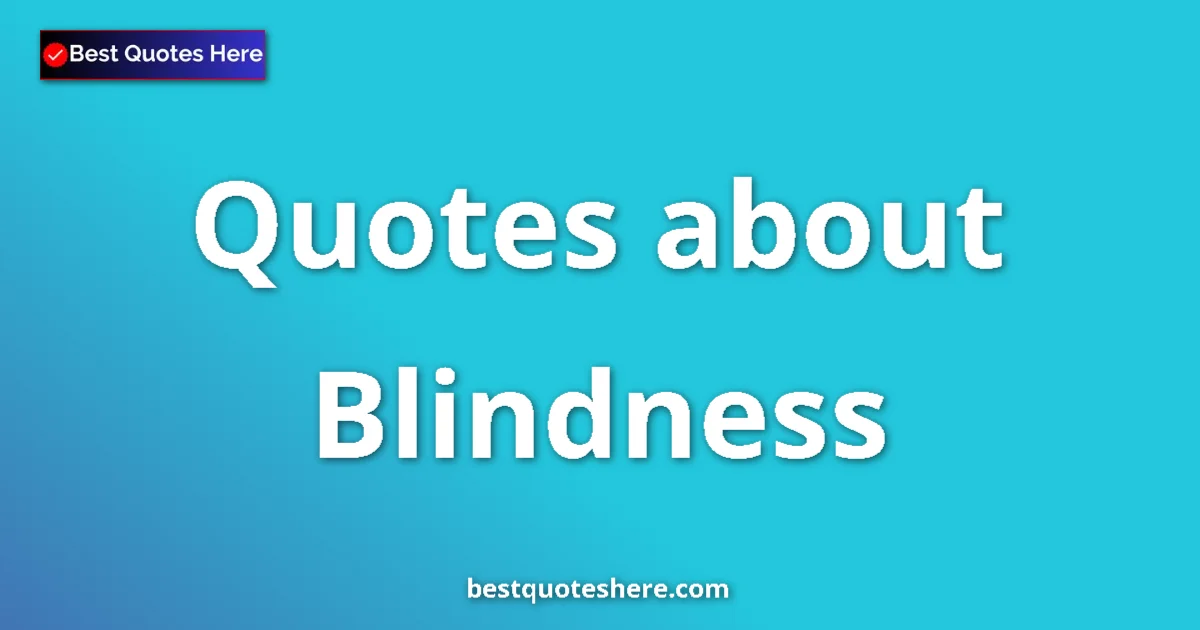 Blindness Quotes & Wisdom Blindness quotes and sayings collection