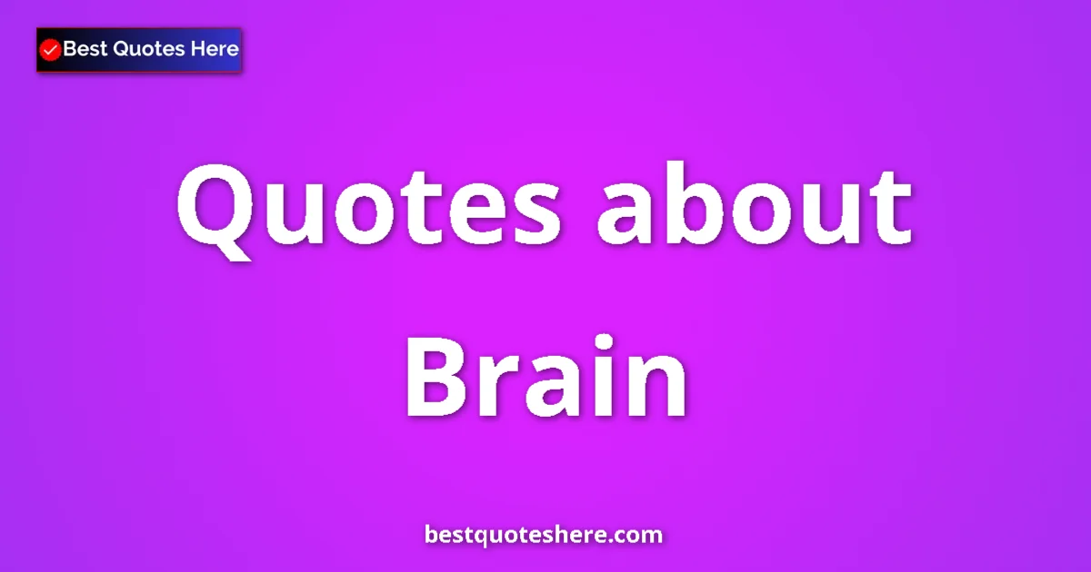 Brain Quotes & Wisdom Brain quotes and sayings collection