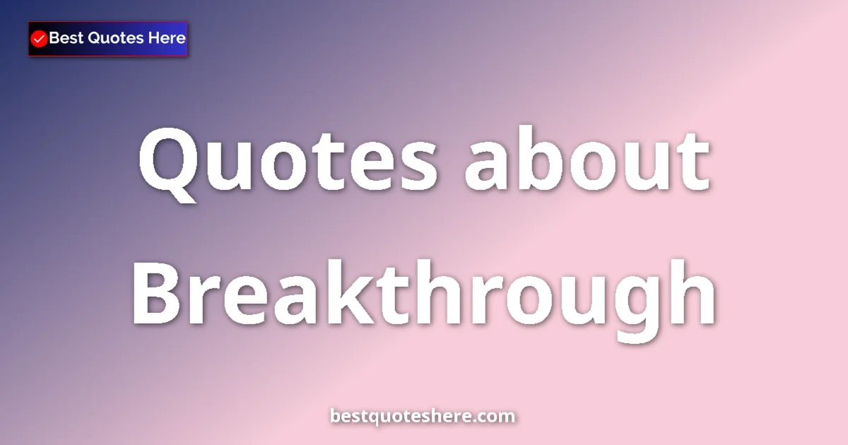 Breakthrough Quotes & Wisdom Breakthrough quotes and sayings collection