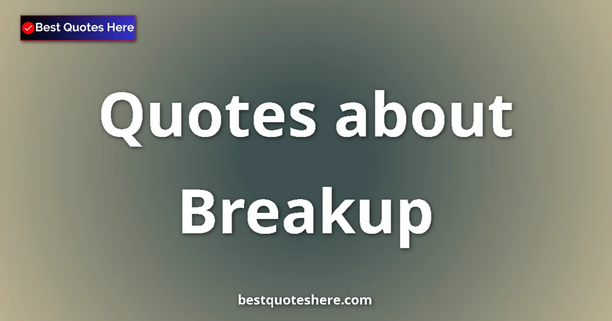 Breakup Quotes & Wisdom Breakup quotes and sayings collection