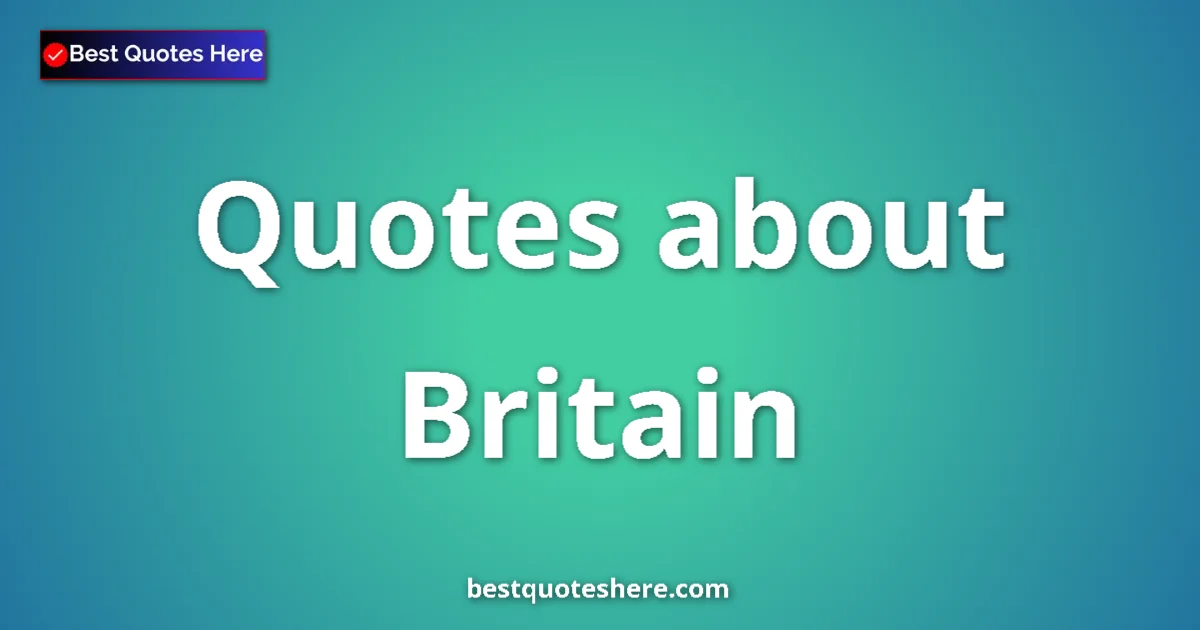 Britain Quotes & Wisdom Britain quotes and sayings collection