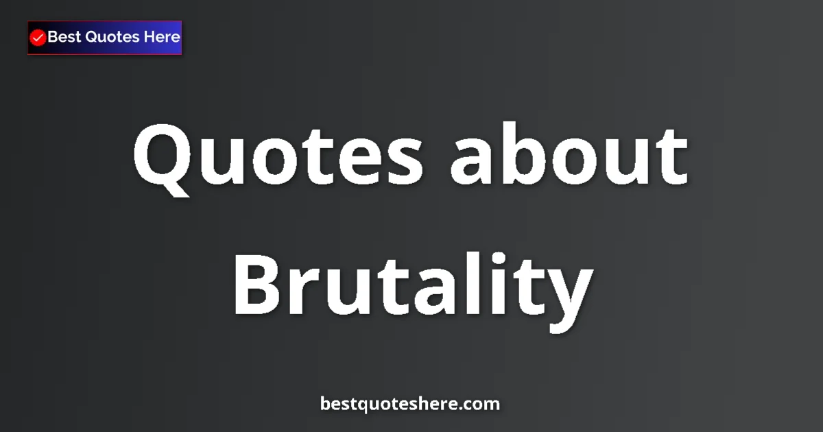 Brutality Quotes & Wisdom Brutality quotes and sayings collection