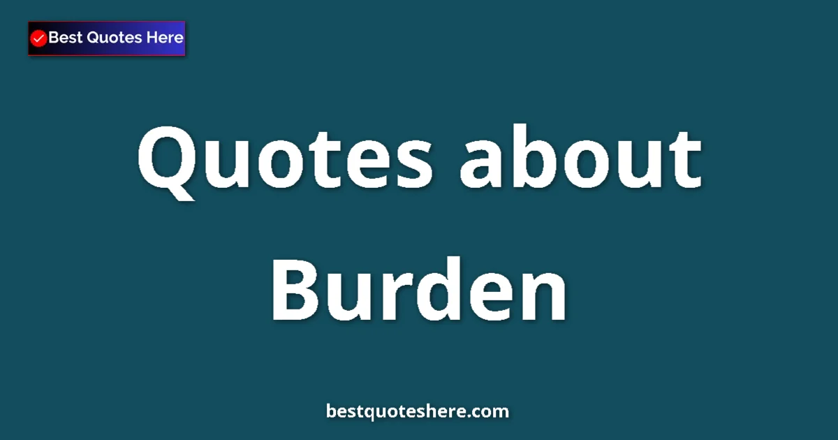Burden Quotes & Wisdom Burden quotes and sayings collection