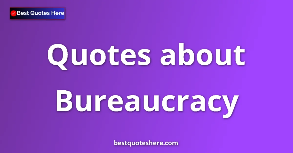 Bureaucracy Quotes & Wisdom Bureaucracy quotes and sayings collection