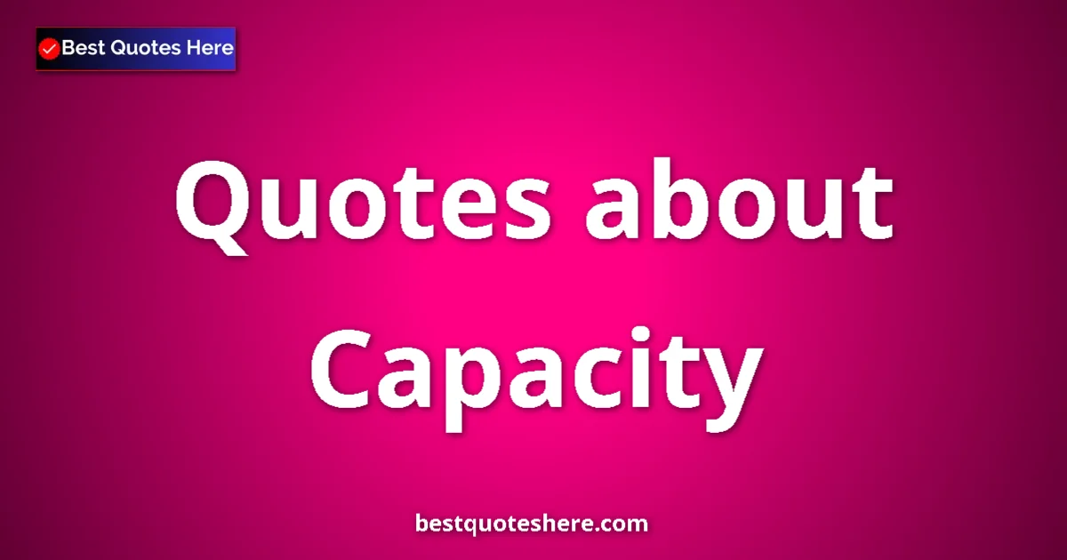 Capacity Quotes & Wisdom Capacity quotes and sayings collection