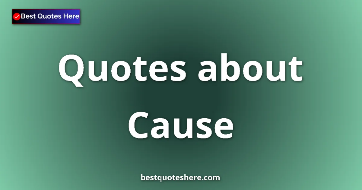Cause Quotes & Wisdom Cause quotes and sayings collection