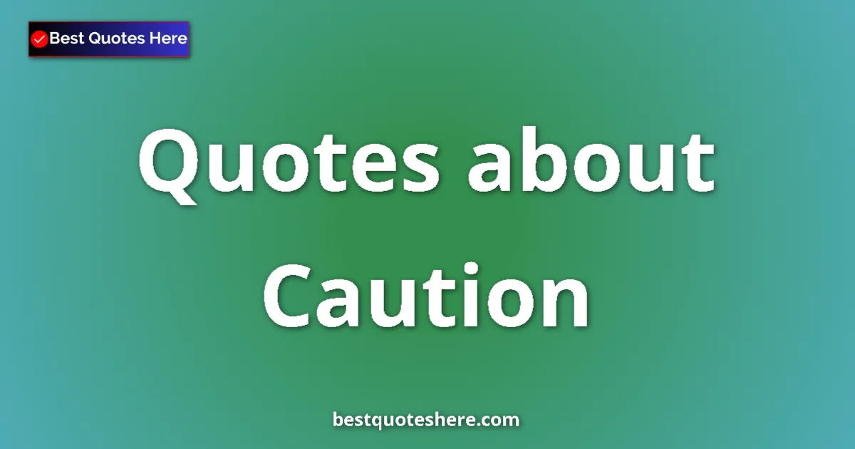 Caution Quotes & Wisdom Caution quotes and sayings collection