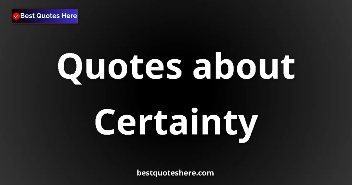 Certainty Quotes & Wisdom Certainty quotes and sayings collection
