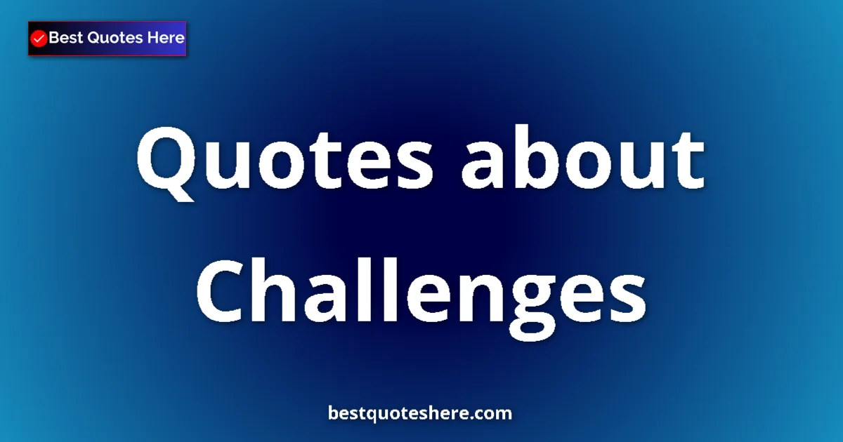 Challenges Quotes & Wisdom Challenges quotes and sayings collection