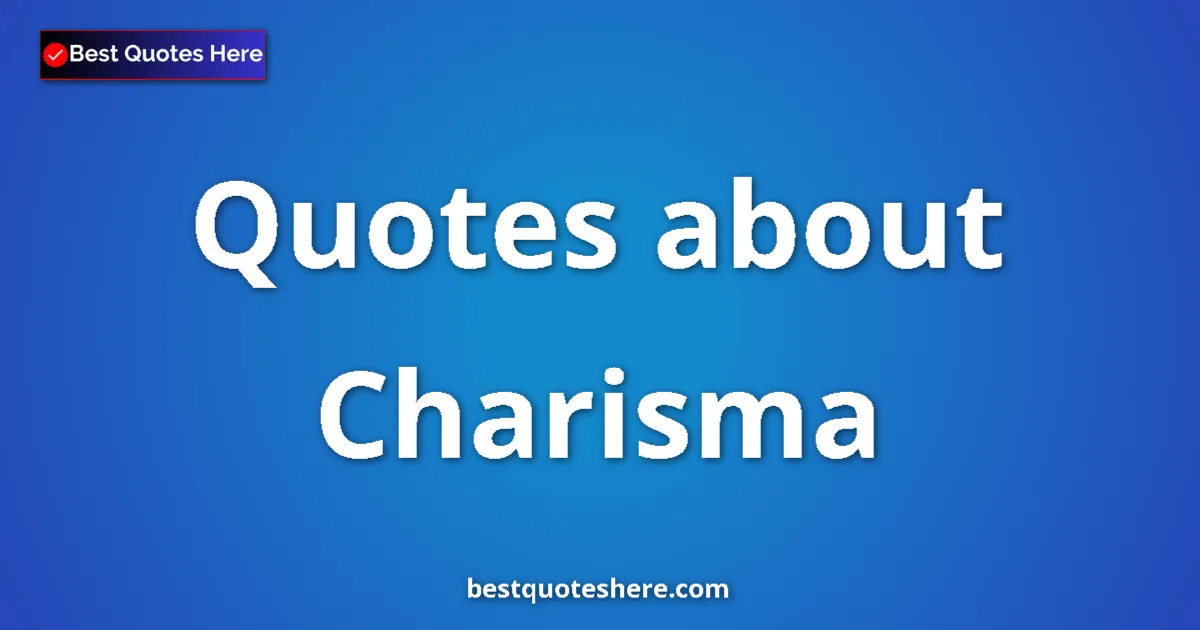 Charisma Quotes & Wisdom Charisma quotes and sayings collection
