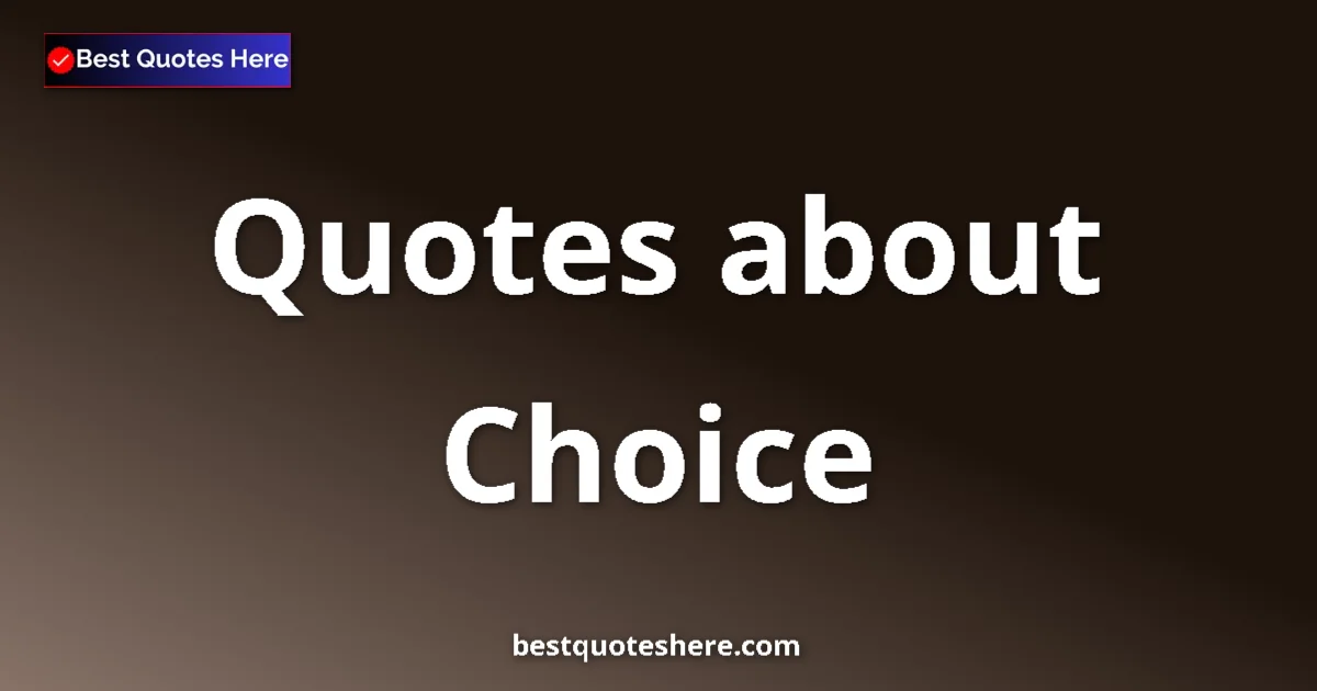 Choice Quotes & Wisdom Choice quotes and sayings collection