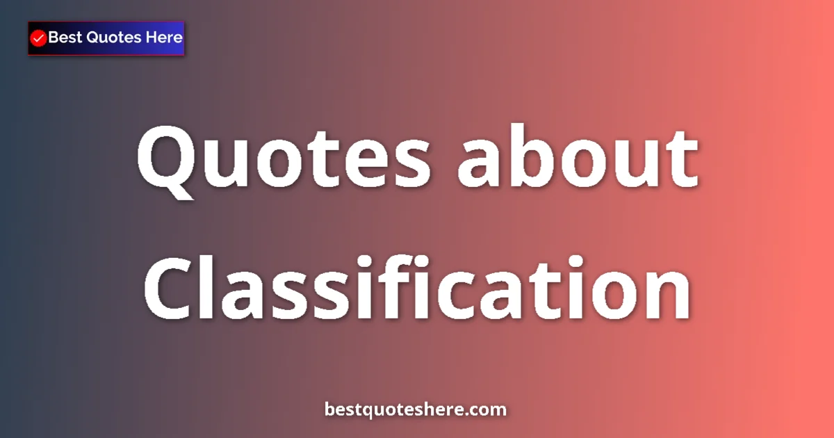 Classification Quotes & Wisdom Classification quotes and sayings collection