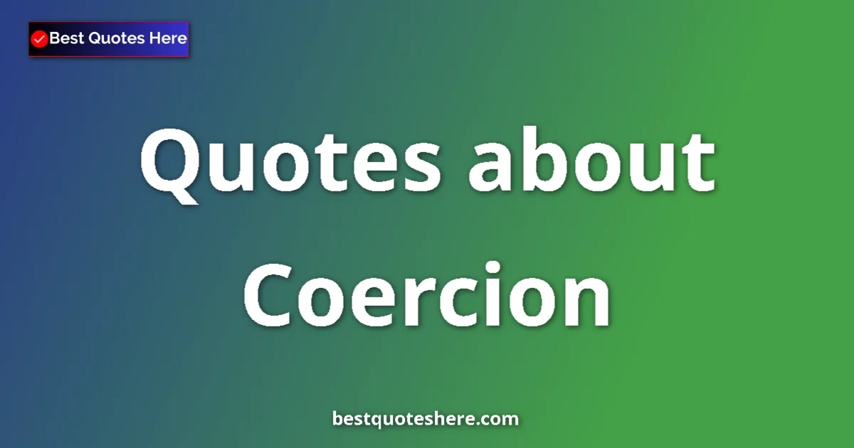 Coercion Quotes & Wisdom Coercion quotes and sayings collection