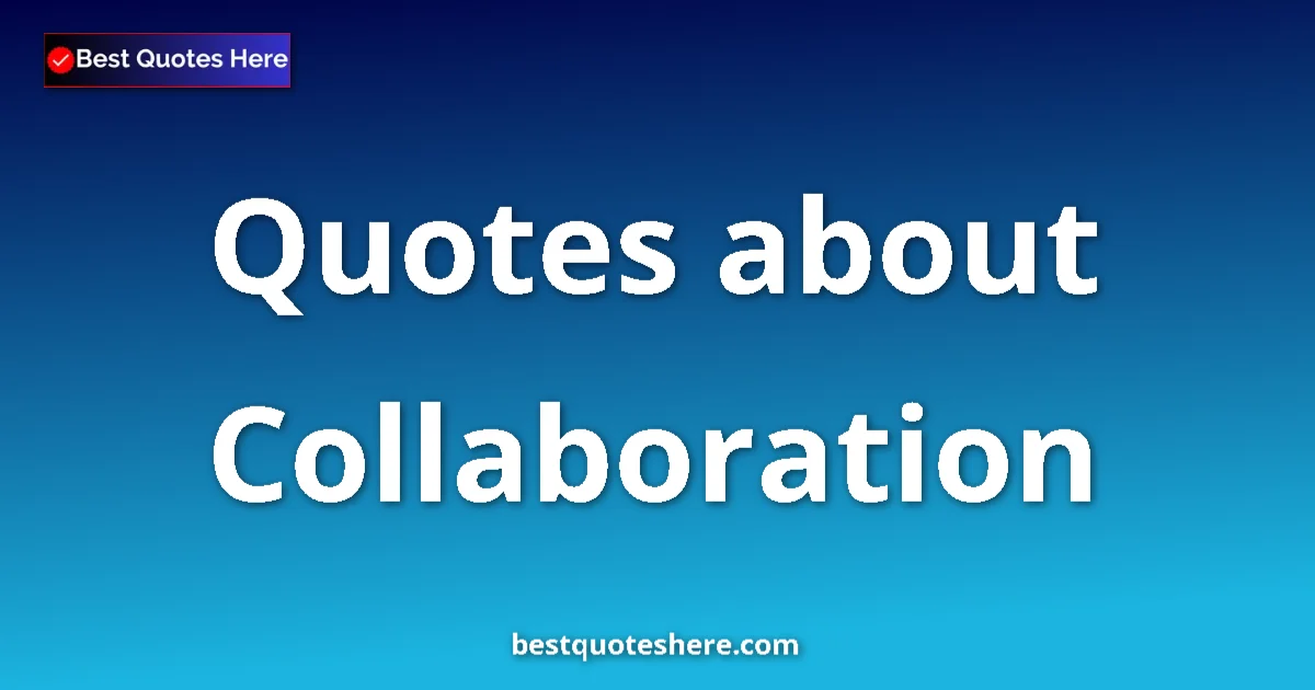 Collaboration Quotes & Wisdom Collaboration quotes and sayings collection