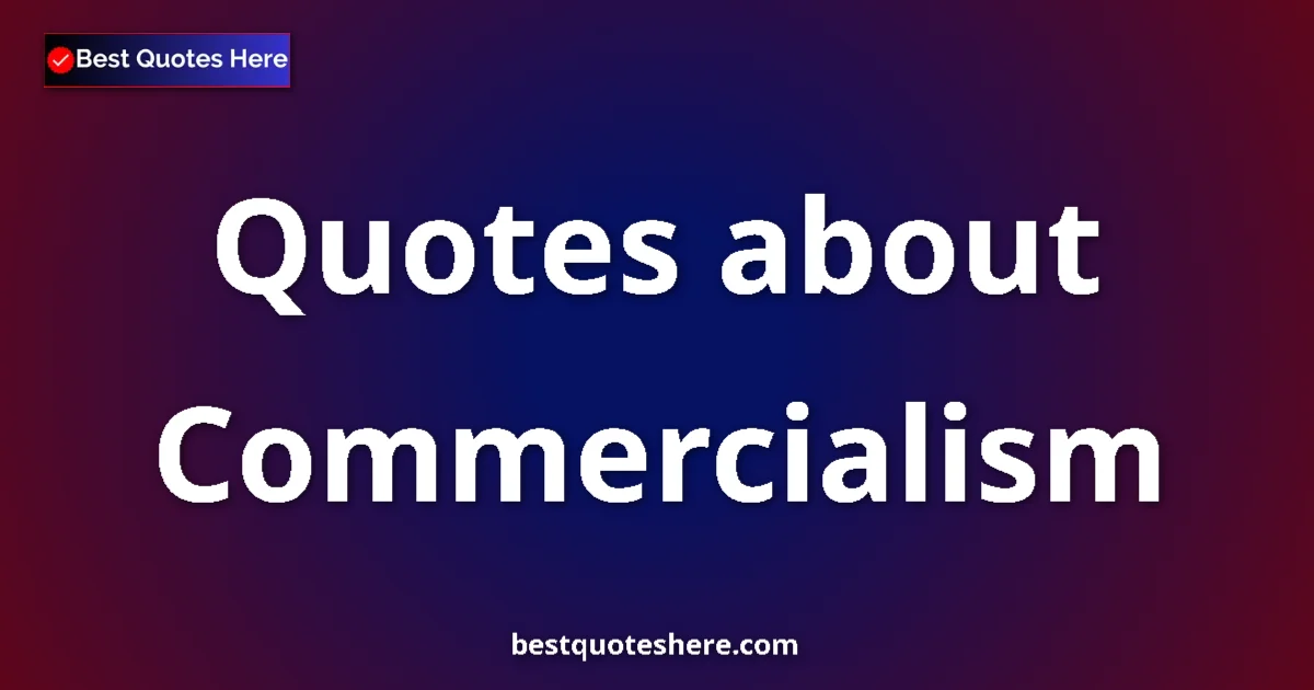 Commercialism Quotes & Wisdom Commercialism quotes and sayings collection