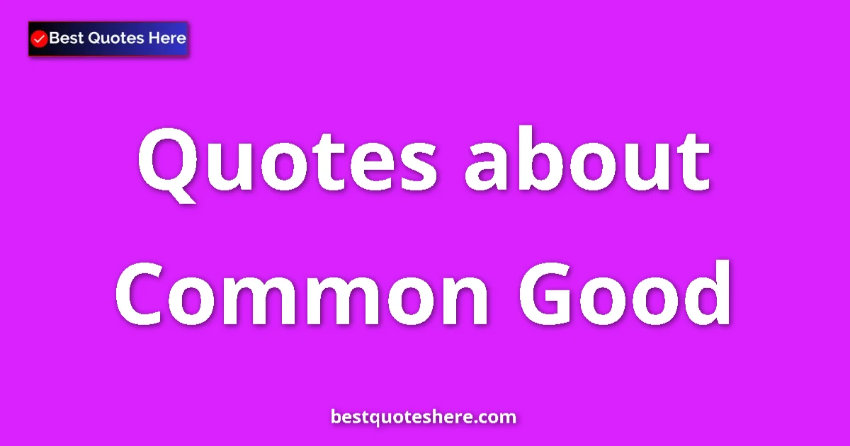 Common Good Quotes & Wisdom Common Good quotes and sayings collection