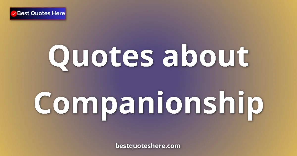 Companionship Quotes & Wisdom Companionship quotes and sayings collection