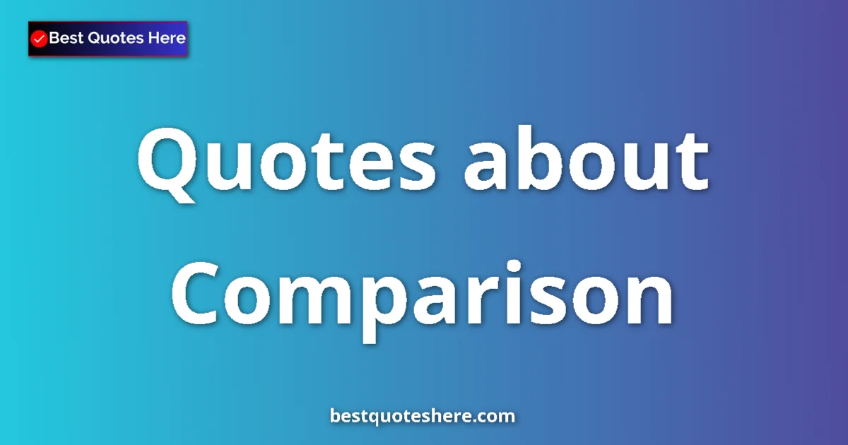 Comparison Quotes & Wisdom Comparison quotes and sayings collection