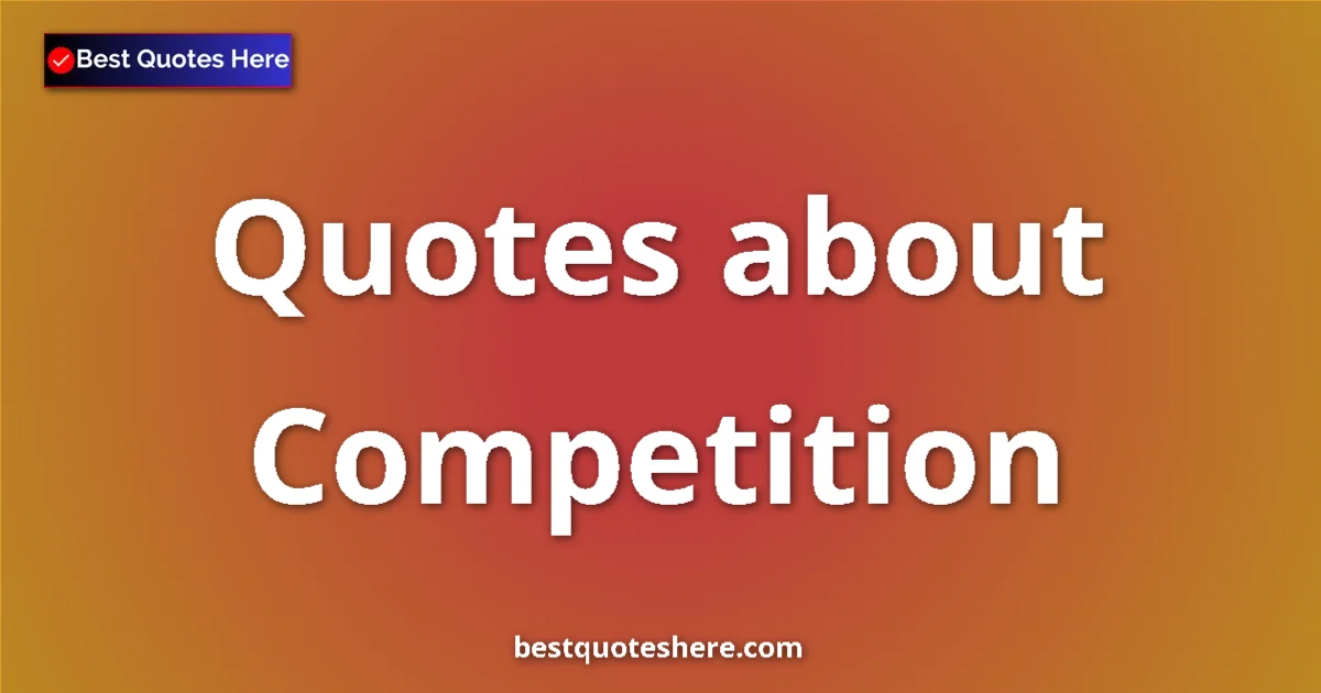 Competition Quotes & Wisdom Competition quotes and sayings collection