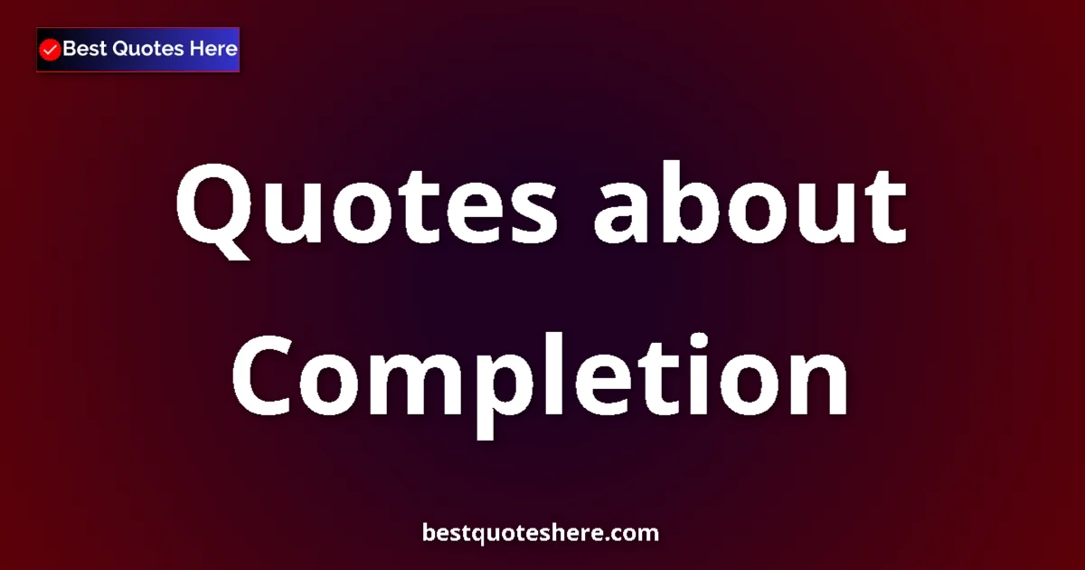 Completion Quotes & Wisdom Completion quotes and sayings collection