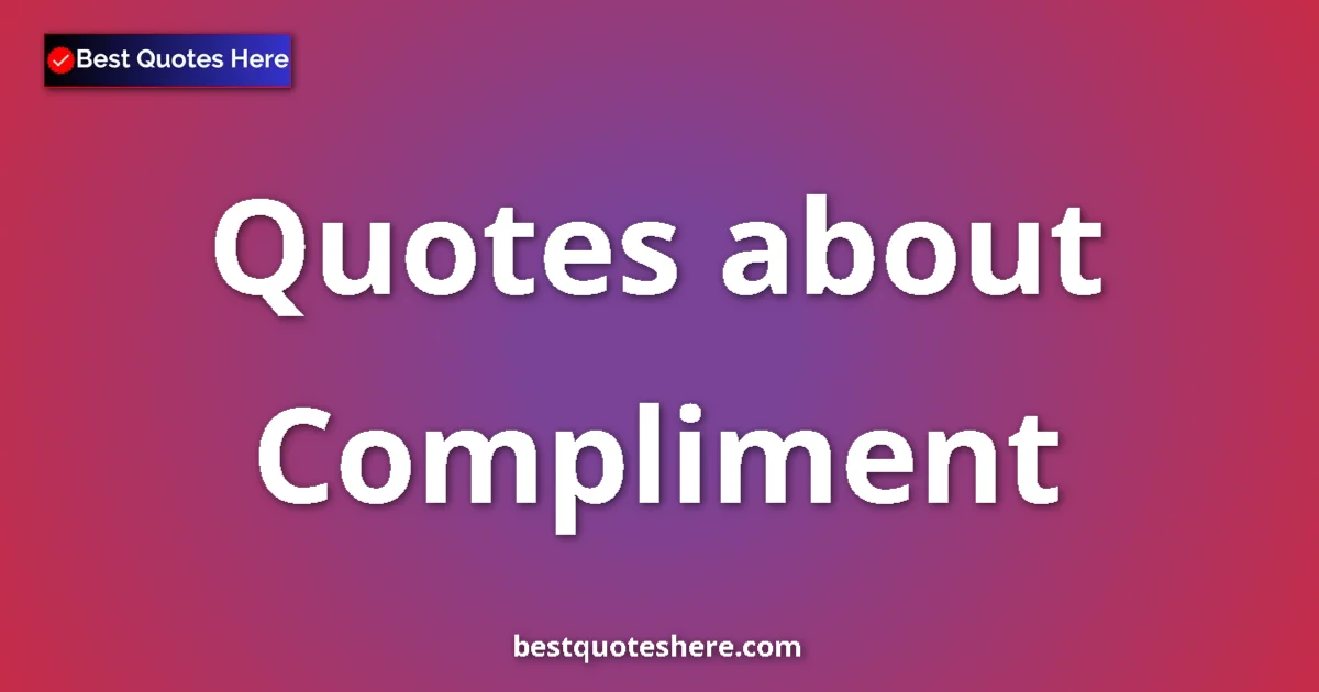 Compliment Quotes & Wisdom Compliment quotes and sayings collection