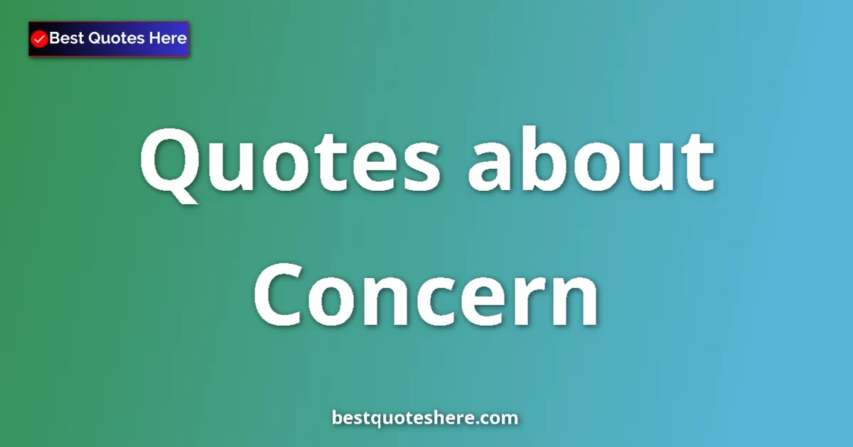 Concern Quotes & Wisdom Concern quotes and sayings collection