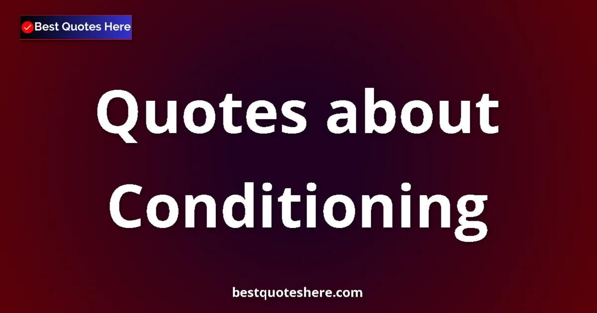 Conditioning Quotes & Wisdom Conditioning quotes and sayings collection