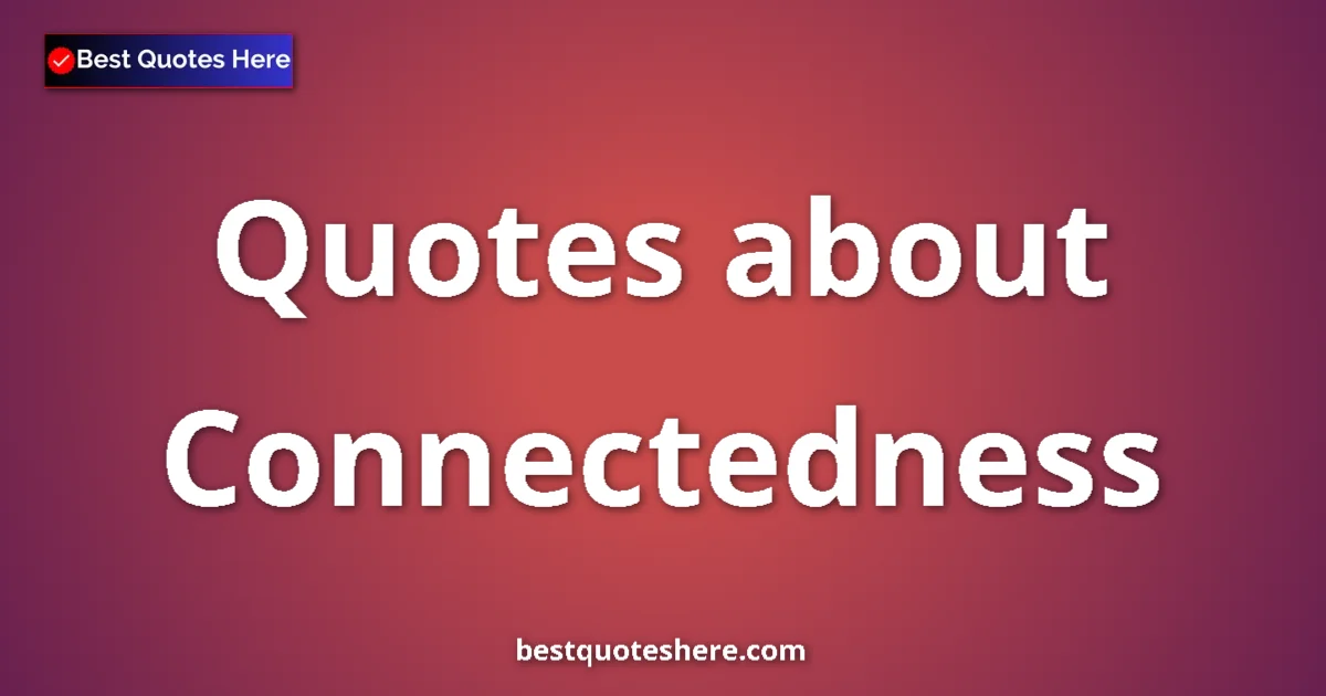Connectedness Quotes & Wisdom Connectedness quotes and sayings collection