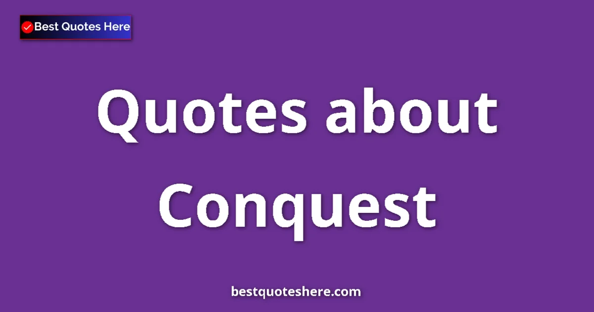 Conquest Quotes & Wisdom Conquest quotes and sayings collection