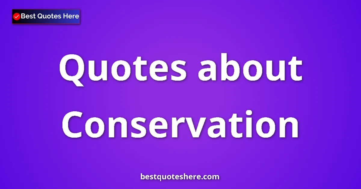 Conservation Quotes & Wisdom Conservation quotes and sayings collection
