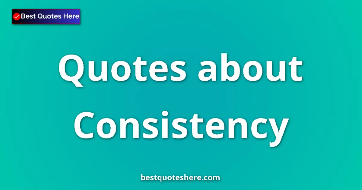 Consistency Quotes & Wisdom Consistency quotes and sayings collection