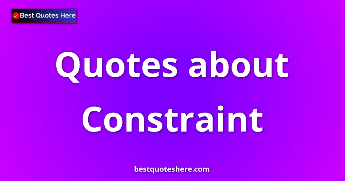 Constraint Quotes & Wisdom Constraint quotes and sayings collection