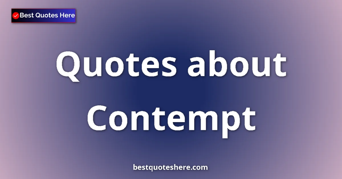 Contempt Quotes & Wisdom Contempt quotes and sayings collection