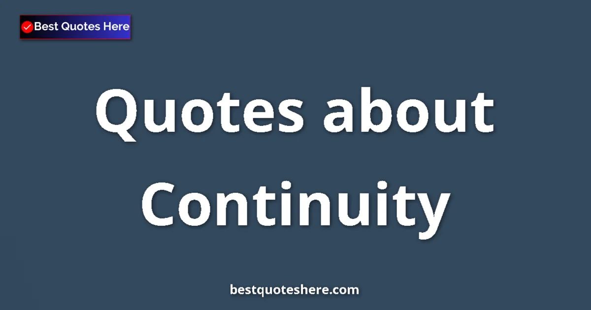 Continuity Quotes & Wisdom Continuity quotes and sayings collection