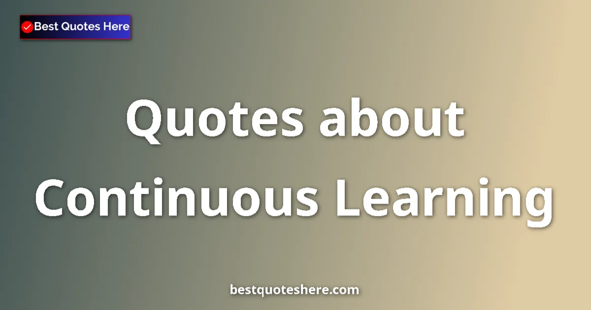 Continuous Learning Quotes & Wisdom Continuous Learning quotes and sayings collection