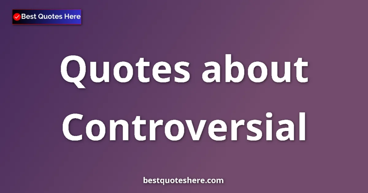 Controversial Quotes & Wisdom Controversial quotes and sayings collection