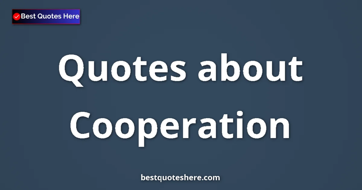 Cooperation Quotes & Wisdom Cooperation quotes and sayings collection
