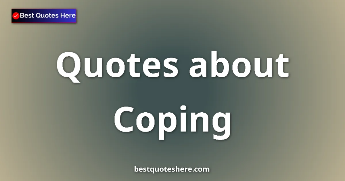 Coping Quotes & Wisdom Coping quotes and sayings collection