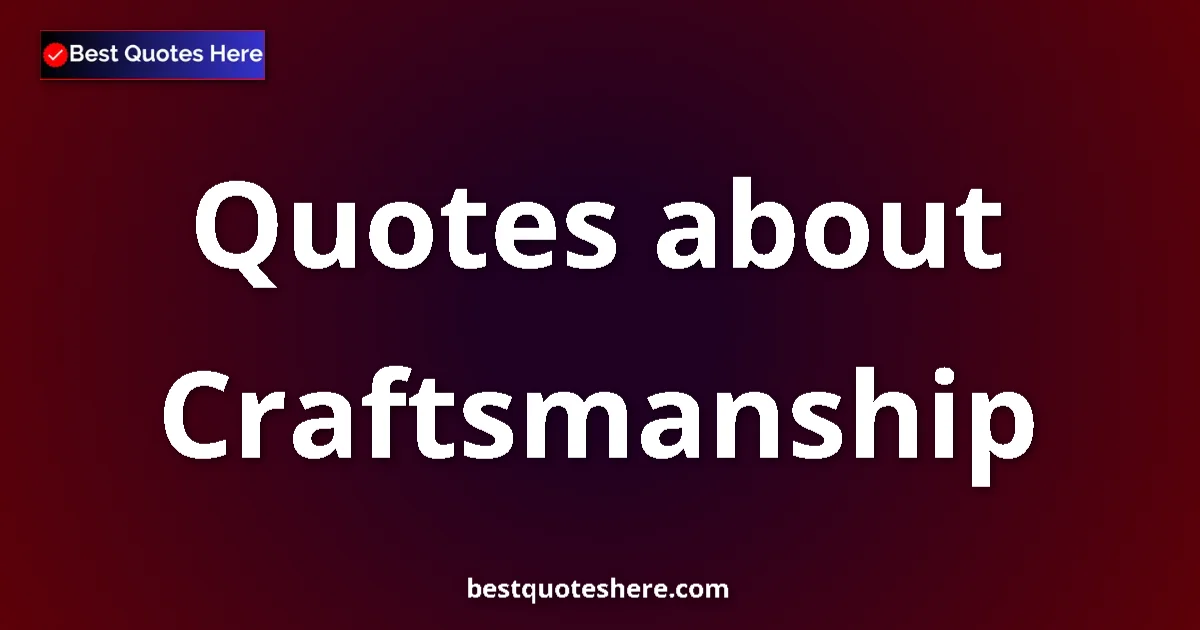 Craftsmanship Quotes & Wisdom Craftsmanship quotes and sayings collection