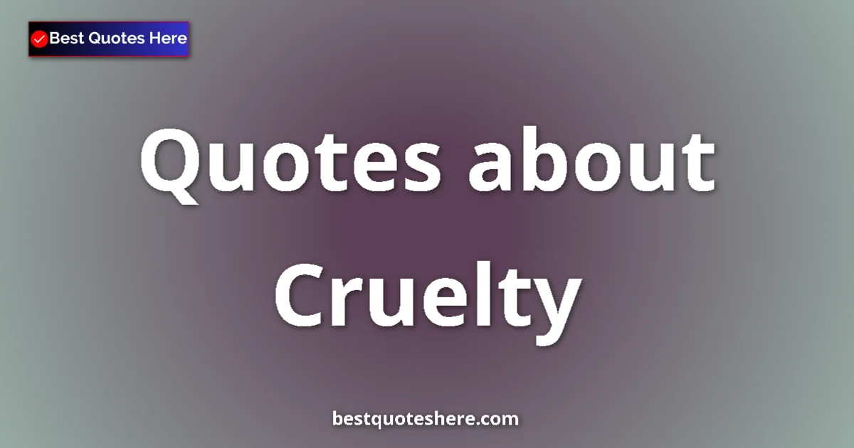 Cruelty Quotes & Wisdom Cruelty quotes and sayings collection