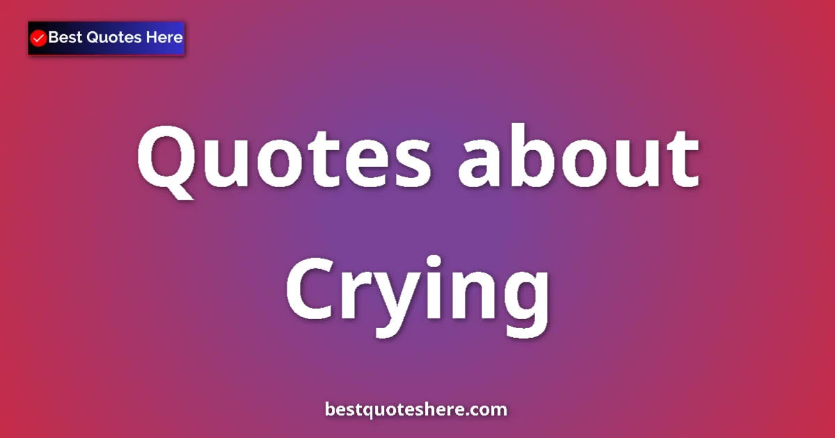 Crying Quotes & Wisdom Crying quotes and sayings collection