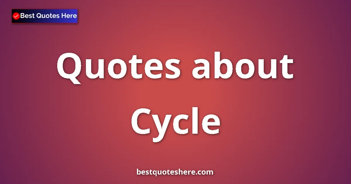Cycle Quotes & Wisdom Cycle quotes and sayings collection